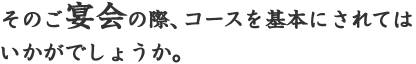 そのご宴会の際、コースを基本にされてはいかがでしょうか。