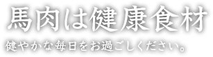 馬肉は健康食材 健やかな毎日をお過ごしください。